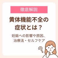 黄体機能不全の妊娠への影響や原因・治療法・セルフケアまで解説