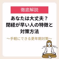 あなたは大丈夫?閉経が早い人の特徴と対策方法〜手軽にできる更年期対策〜