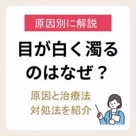 目が白く濁るのはなぜ？原因と治療法、自宅でできる対処法ついて紹介