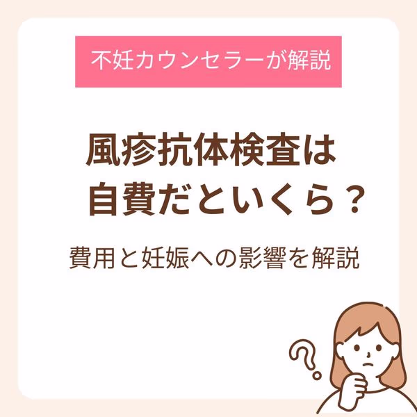 風疹抗体検査は自費だといくら?費用と妊娠への影響を不妊カウンセラーが解説