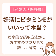 数ある栄養の中で、ビタミンEは妊活に重要な役割を果たす栄養素の一つ。ビタミンEの効率的な摂り方やおすすめサプリを紹介します。