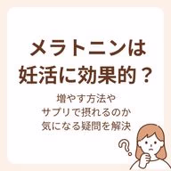 メラトニンは妊活に効果的?増やす方法やサプリで摂れるのかまで気になる疑問を解決!
