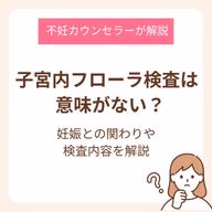 子宮内フローラ検査は意味がない?妊娠との関わりや検査内容を不妊カウンセラーが解説