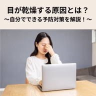 目の乾燥に悩まされる原因とは？自分でできる予防対策を解説！