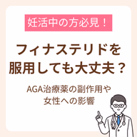 妊活中にフィナステリドを服用しても大丈夫？AGA治療薬の副作用や女性への影響を解説